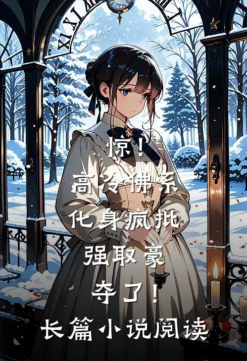 惊！高冷佛系化身疯批，强取豪夺了！长篇小说阅读
