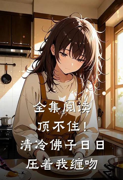 全集阅读顶不住！清冷佛子日日压着我缠吻