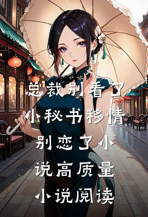 总裁别看了，小秘书移情别恋了小说高质量小说阅读