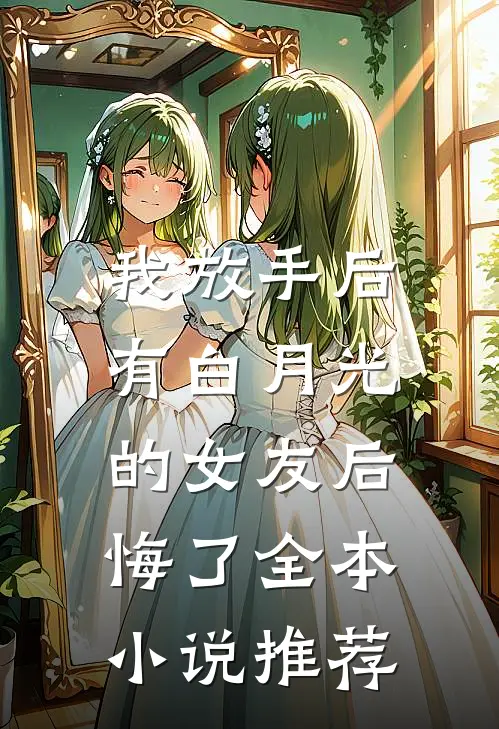 我放手后，有白月光的女友后悔了全本小说推荐