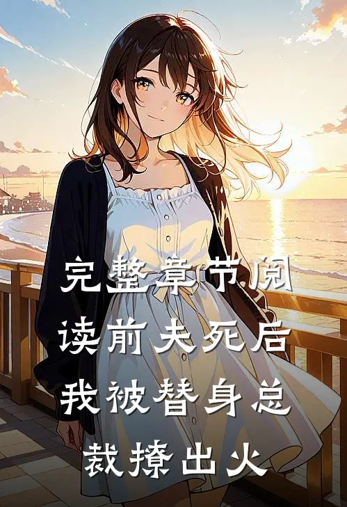 完整章节阅读前夫死后，我被替身总裁撩出火