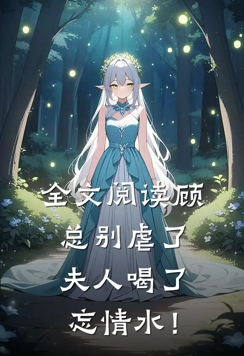 全文阅读顾总别虐了，夫人喝了忘情水！