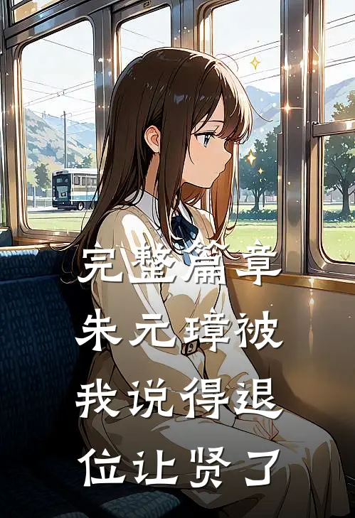 完整篇章朱元璋被我说得退位让贤了