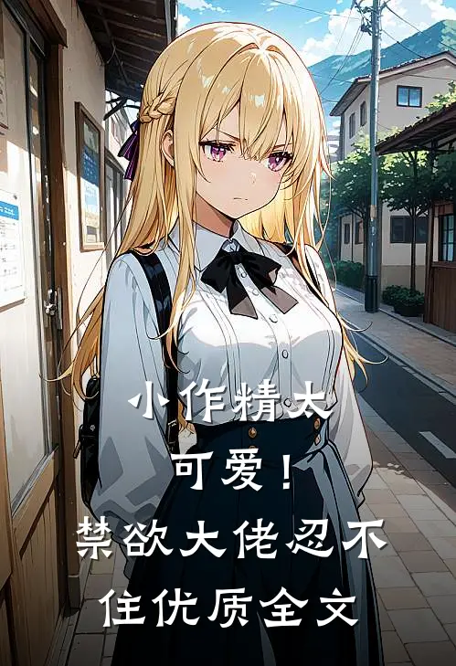 小作精太可爱！禁欲大佬忍不住优质全文