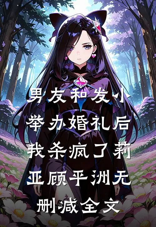 男友和发小举办婚礼后，我杀疯了莉亚顾平洲无删减全文