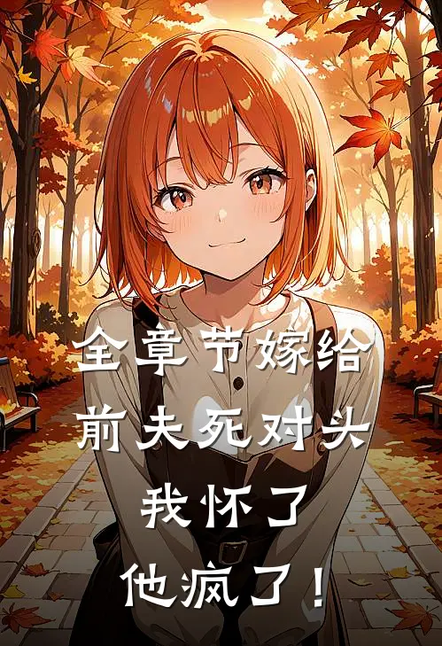 全章节嫁给前夫死对头：我怀了，他疯了！