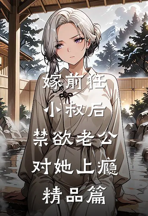 嫁前任小叔后，禁欲老公对她上瘾精品篇