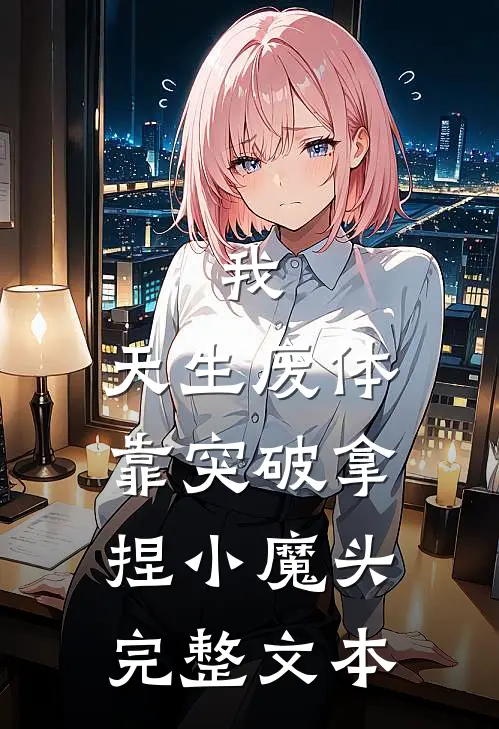 我，天生废体，靠突破拿捏小魔头完整文本