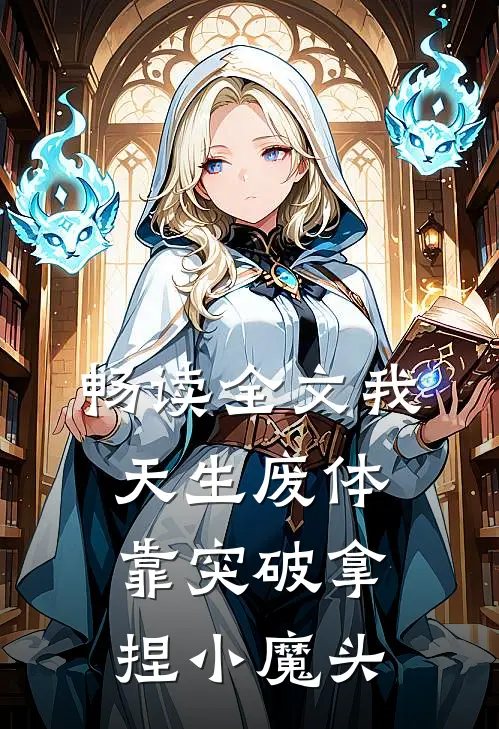 畅读全文我，天生废体，靠突破拿捏小魔头