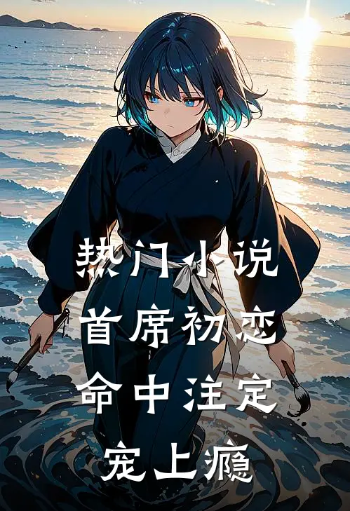 热门小说首席初恋：命中注定宠上瘾