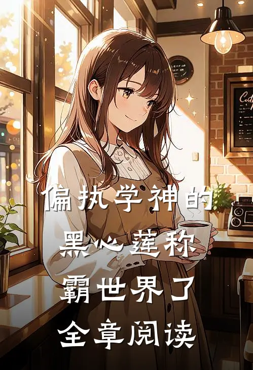 偏执学神的黑心莲称霸世界了全章阅读