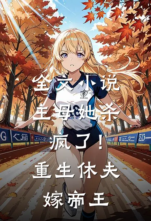 全文小说主母她杀疯了！重生休夫嫁帝王