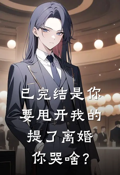 已完结是你要甩开我的，提了离婚你哭啥？