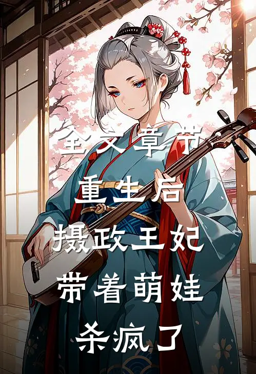 全文章节重生后，摄政王妃带着萌娃杀疯了