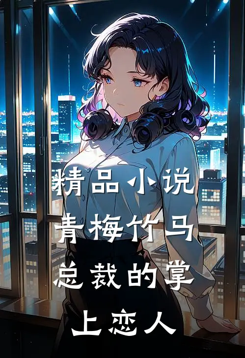 精品小说青梅竹马，总裁的掌上恋人