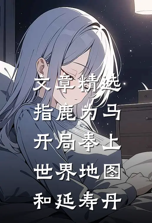 文章精选指鹿为马，开局奉上世界地图和延寿丹