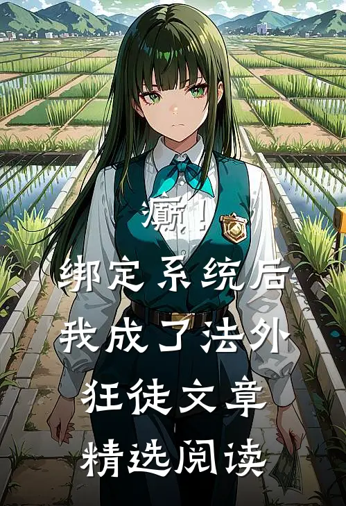 癫！绑定系统后，我成了法外狂徒文章精选阅读