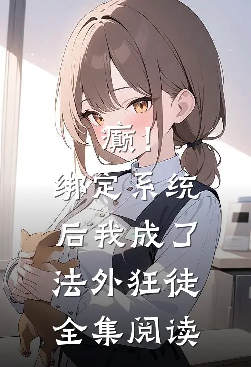 癫！绑定系统后，我成了法外狂徒全集阅读