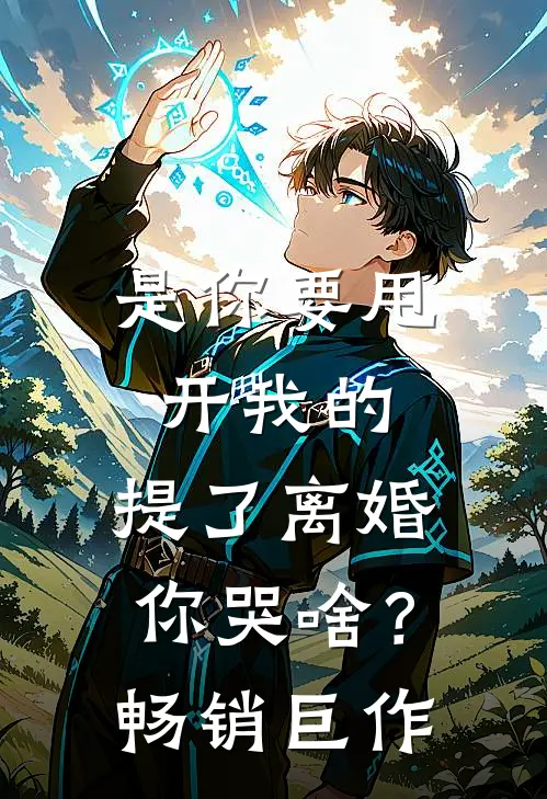 是你要甩开我的，提了离婚你哭啥？畅销巨作