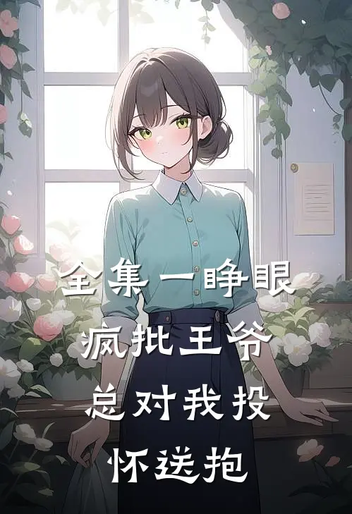 全集一睁眼，疯批王爷总对我投怀送抱
