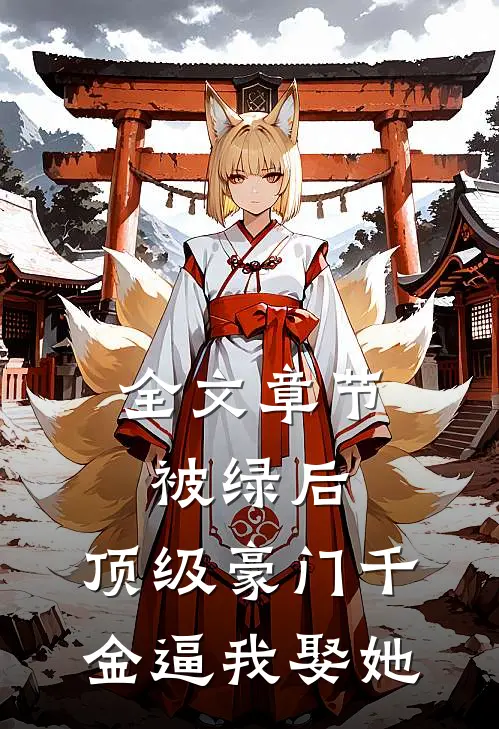全文章节被绿后，顶级豪门千金逼我娶她