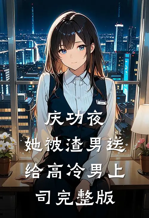 庆功夜，她被渣男送给高冷男上司完整版