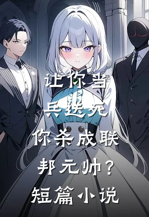 让你当兵送死，你杀成联邦元帅？短篇小说