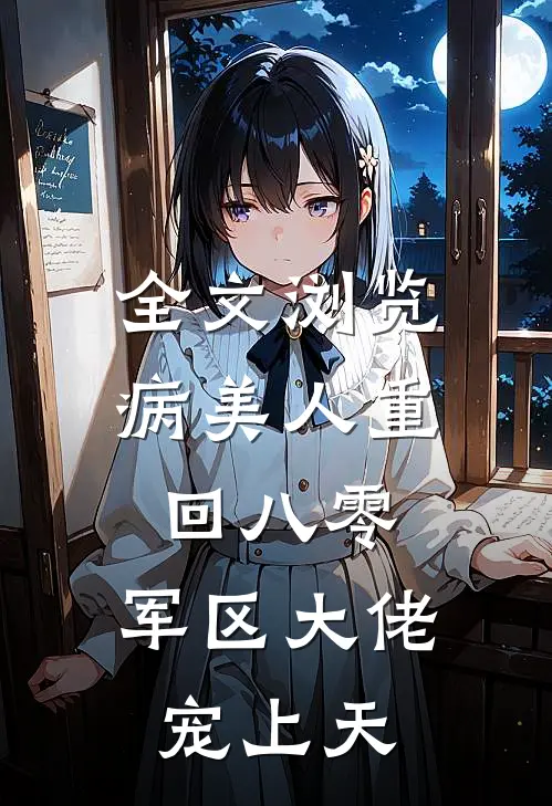 全文浏览病美人重回八零，军区大佬宠上天