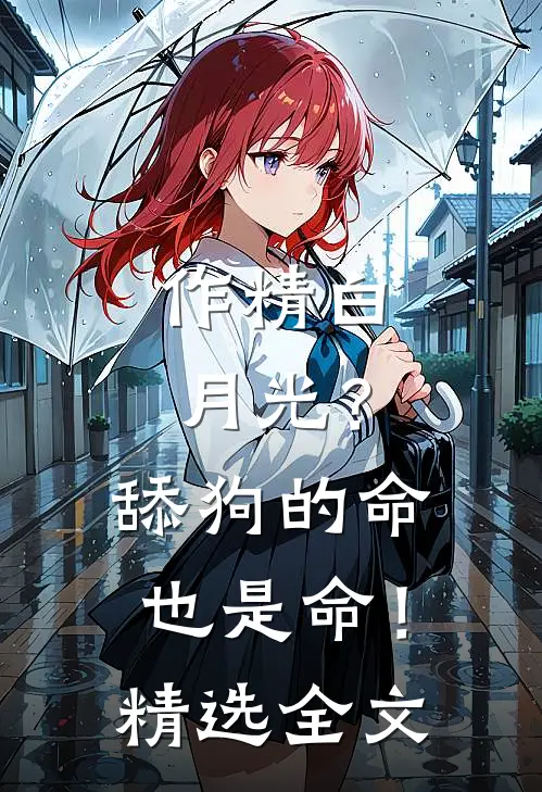 作精白月光？舔狗的命也是命！精选全文