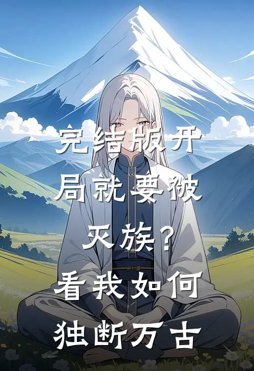完结版开局就要被灭族？看我如何独断万古