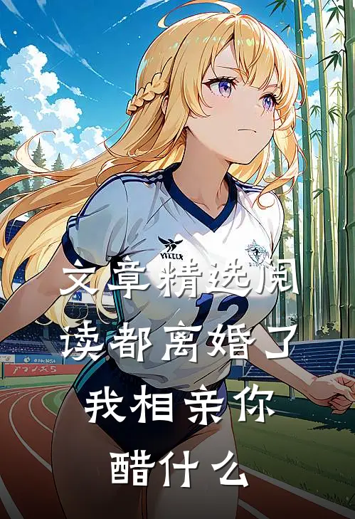 文章精选阅读都离婚了，我相亲你醋什么