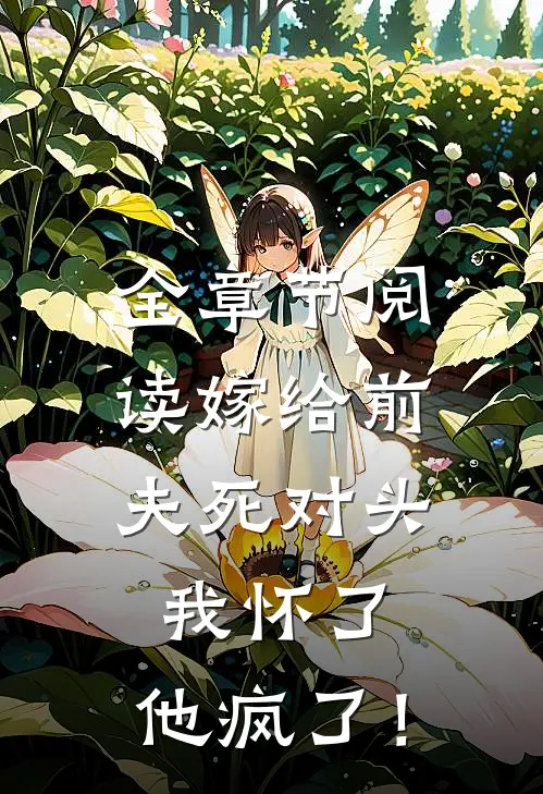 全章节阅读嫁给前夫死对头：我怀了，他疯了！