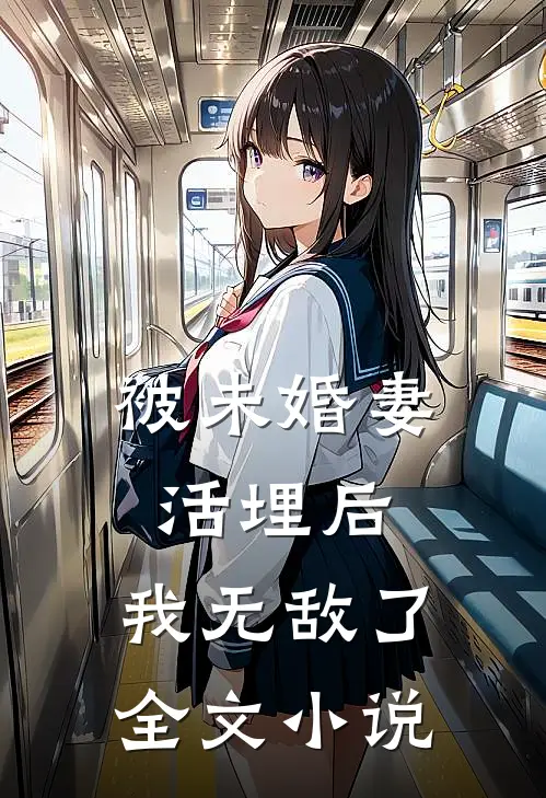 被未婚妻活埋后，我无敌了全文小说