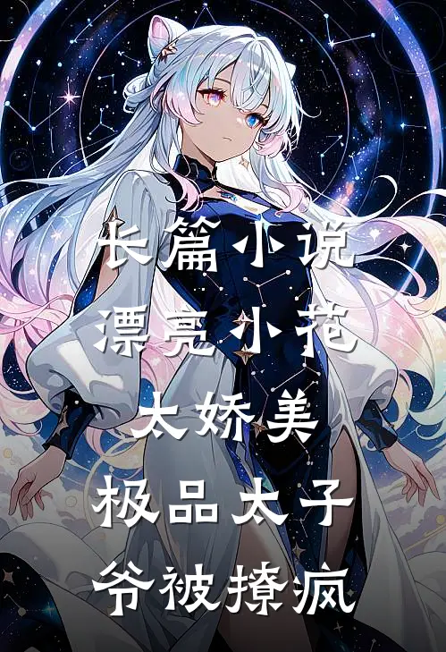 长篇小说漂亮小花太娇美，极品太子爷被撩疯