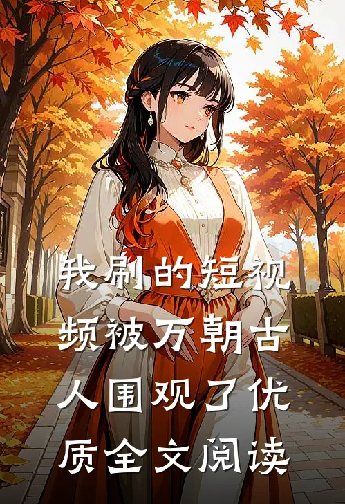 我刷的短视频被万朝古人围观了优质全文阅读