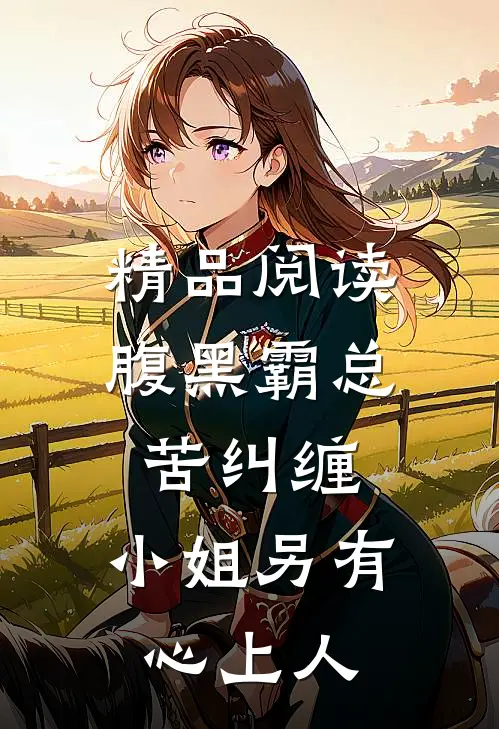 精品阅读腹黑霸总苦纠缠，小姐另有心上人