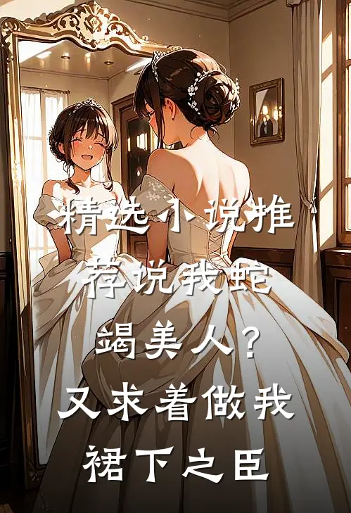 精选小说推荐说我蛇竭美人？又求着做我裙下之臣