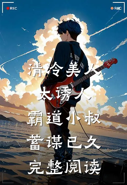 清冷美人太诱人，霸道小叔蓄谋已久完整阅读