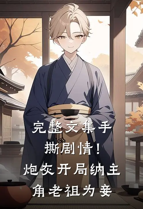 完整文集手撕剧情！炮灰开局纳主角老祖为妾