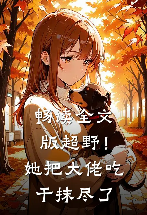 畅读全文版超野！她把大佬吃干抹尽了