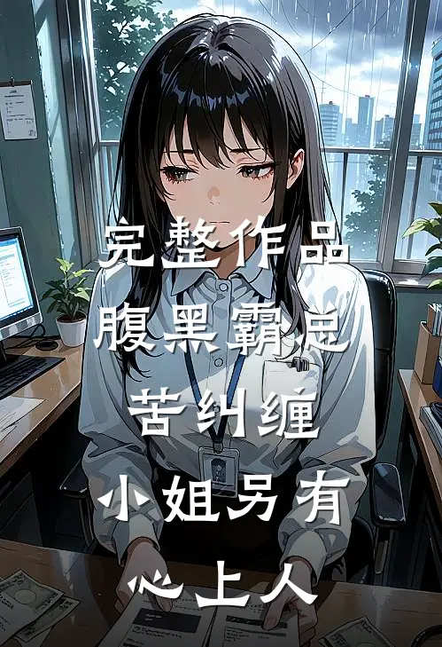 完整作品腹黑霸总苦纠缠，小姐另有心上人