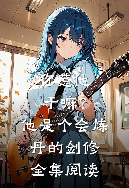 你惹他干嘛？他是个会炼丹的剑修全集阅读