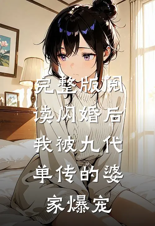 完整版阅读闪婚后，我被九代单传的婆家爆宠