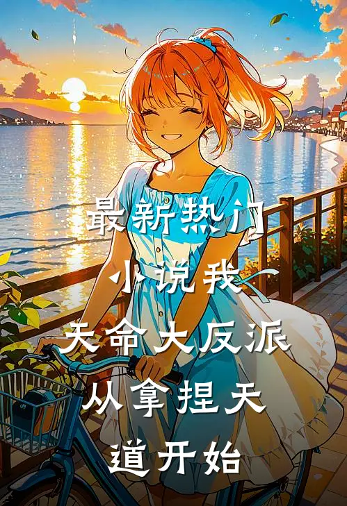 最新热门小说我，天命大反派，从拿捏天道开始