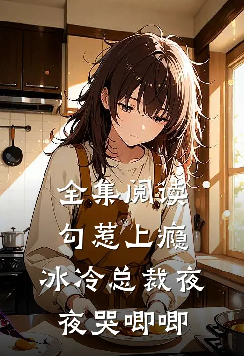 全集阅读勾惹上瘾，冰冷总裁夜夜哭唧唧