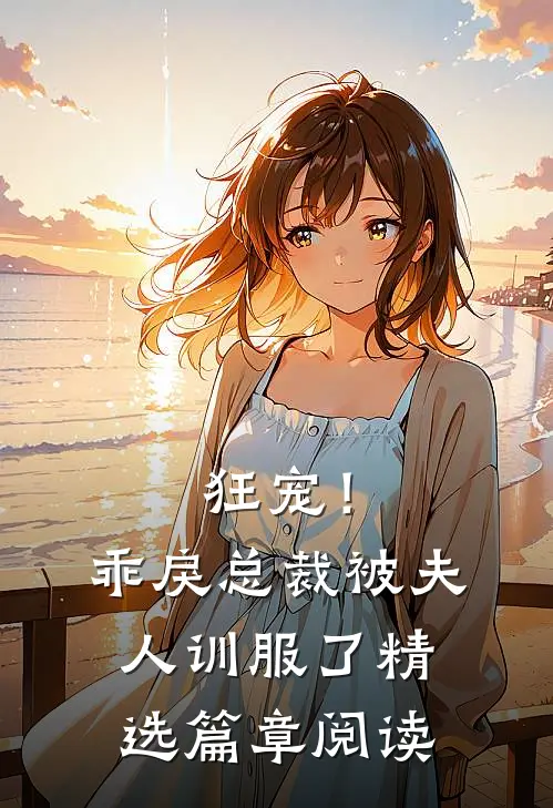 狂宠！乖戾总裁被夫人训服了精选篇章阅读