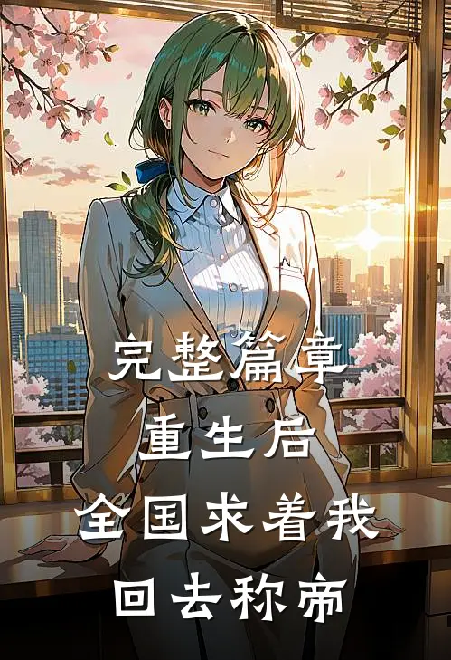 完整篇章重生后，全国求着我回去称帝