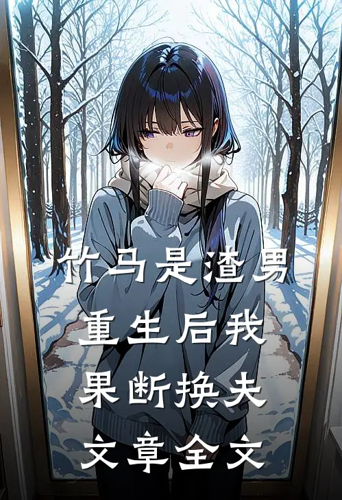 竹马是渣男，重生后我果断换夫文章全文