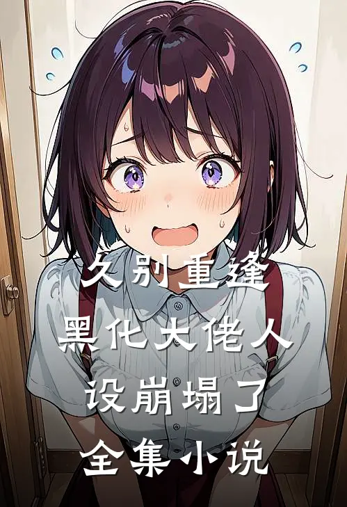 久别重逢：黑化大佬人设崩塌了全集小说