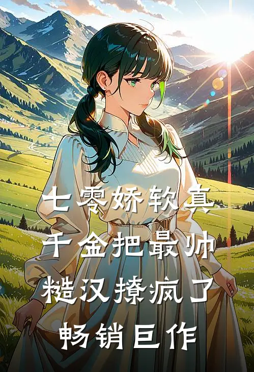 七零娇软真千金把最帅糙汉撩疯了畅销巨作
